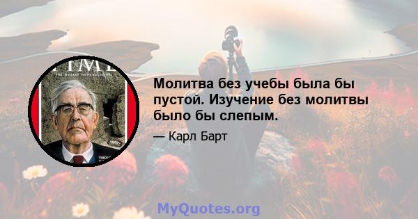 Молитва без учебы была бы пустой. Изучение без молитвы было бы слепым.