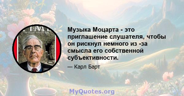 Музыка Моцарта - это приглашение слушателя, чтобы он рискнул немного из -за смысла его собственной субъективности.