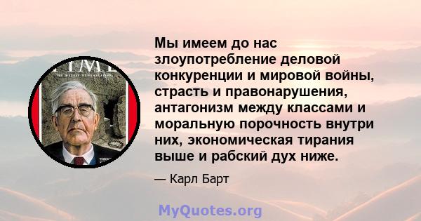 Мы имеем до нас злоупотребление деловой конкуренции и мировой войны, страсть и правонарушения, антагонизм между классами и моральную порочность внутри них, экономическая тирания выше и рабский дух ниже.