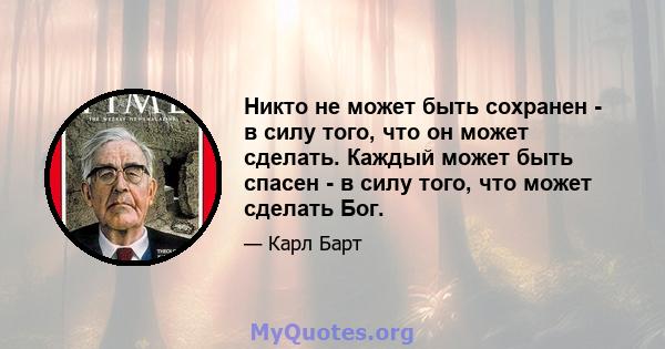 Никто не может быть сохранен - ​​в силу того, что он может сделать. Каждый может быть спасен - в силу того, что может сделать Бог.