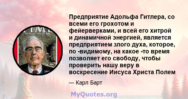 Предприятие Адольфа Гитлера, со всеми его грохотом и фейерверками, и всей его хитрой и динамичной энергией, является предприятием злого духа, которое, по -видимому, на какое -то время позволяет его свободу, чтобы