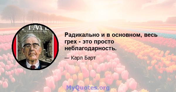 Радикально и в основном, весь грех - это просто неблагодарность.