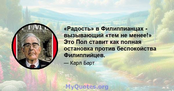 «Радость» в Филиппианцах - вызывающий «тем не менее!» Это Пол ставит как полная остановка против беспокойства Филиппийцев.