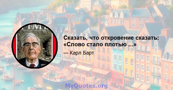 Сказать, что откровение сказать: «Слово стало плотью ...»