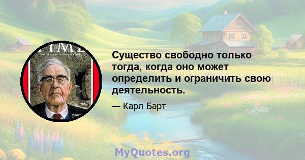 Существо свободно только тогда, когда оно может определить и ограничить свою деятельность.