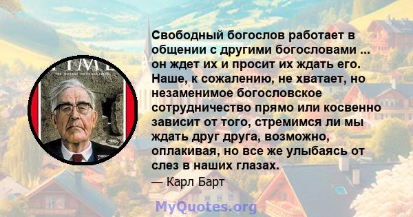 Свободный богослов работает в общении с другими богословами ... он ждет их и просит их ждать его. Наше, к сожалению, не хватает, но незаменимое богословское сотрудничество прямо или косвенно зависит от того, стремимся