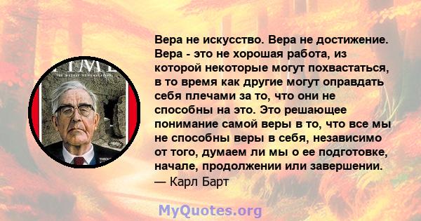 Вера не искусство. Вера не достижение. Вера - это не хорошая работа, из которой некоторые могут похвастаться, в то время как другие могут оправдать себя плечами за то, что они не способны на это. Это решающее понимание