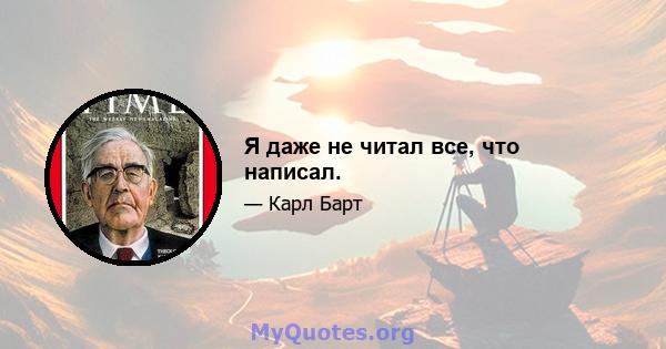 Я даже не читал все, что написал.