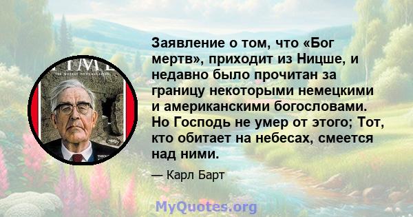 Заявление о том, что «Бог мертв», приходит из Ницше, и недавно было прочитан за границу некоторыми немецкими и американскими богословами. Но Господь не умер от этого; Тот, кто обитает на небесах, смеется над ними.