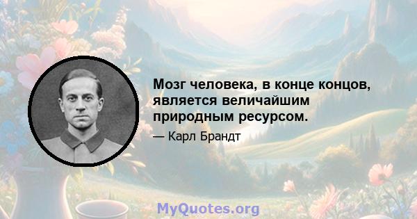 Мозг человека, в конце концов, является величайшим природным ресурсом.