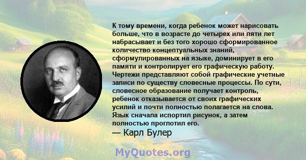 К тому времени, когда ребенок может нарисовать больше, что в возрасте до четырех или пяти лет набрасывает и без того хорошо сформированное количество концептуальных знаний, сформулированных на языке, доминирует в его