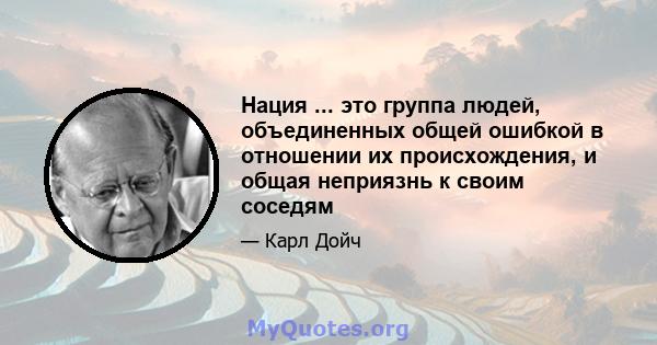 Нация ... это группа людей, объединенных общей ошибкой в ​​отношении их происхождения, и общая неприязнь к своим соседям