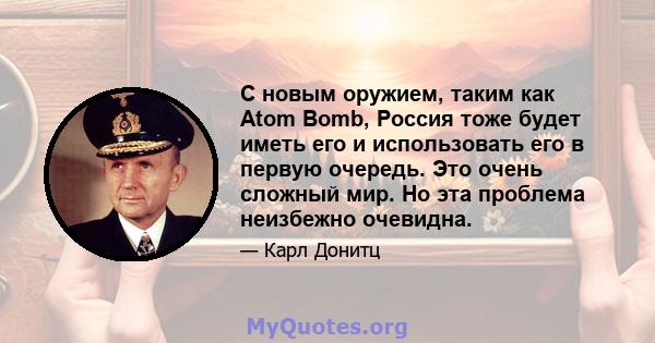 С новым оружием, таким как Atom Bomb, Россия тоже будет иметь его и использовать его в первую очередь. Это очень сложный мир. Но эта проблема неизбежно очевидна.