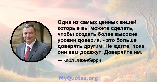 Одна из самых ценных вещей, которые вы можете сделать, чтобы создать более высокие уровни доверия, - это больше доверять другим. Не ждите, пока они вам докажут. Доверяйте им.