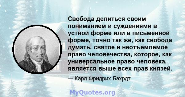 Свобода делиться своим пониманием и суждениями в устной форме или в письменной форме, точно так же, как свобода думать, святое и неотъемлемое право человечества, которое, как универсальное право человека, является выше