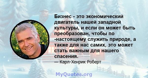 Бизнес - это экономический двигатель нашей западной культуры, и если он может быть преобразован, чтобы по -настоящему служить природе, а также для нас самих, это может стать важным для нашего спасения.