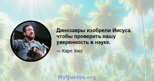 Динозавры изобрели Иисуса, чтобы проверить нашу уверенность в науке.