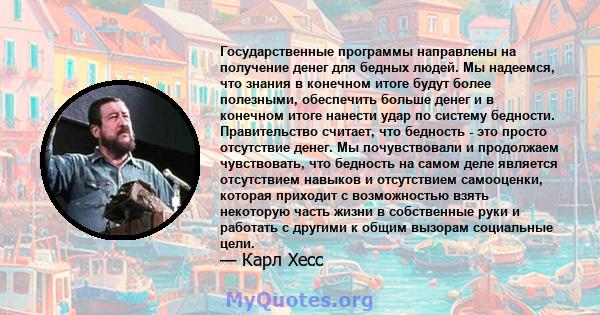 Государственные программы направлены на получение денег для бедных людей. Мы надеемся, что знания в конечном итоге будут более полезными, обеспечить больше денег и в конечном итоге нанести удар по систему бедности.