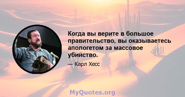 Когда вы верите в большое правительство, вы оказываетесь апологетом за массовое убийство.