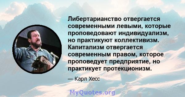 Либертарианство отвергается современными левыми, которые проповедовают индивидуализм, но практикуют коллективизм. Капитализм отвергается современным правом, которое проповедует предприятие, но практикует протекционизм.