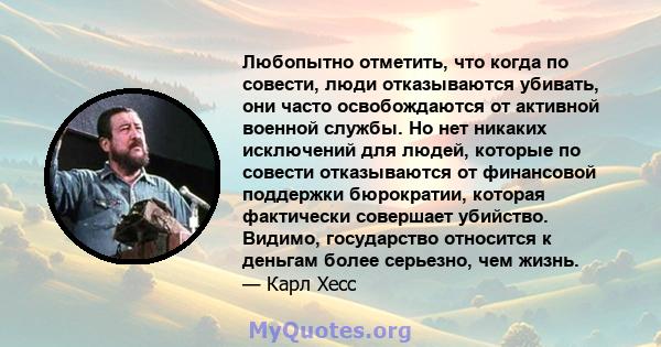 Любопытно отметить, что когда по совести, люди отказываются убивать, они часто освобождаются от активной военной службы. Но нет никаких исключений для людей, которые по совести отказываются от финансовой поддержки