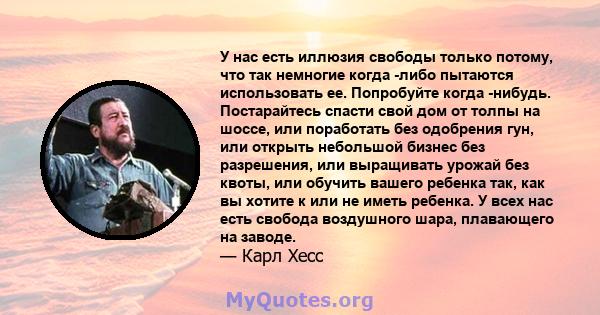 У нас есть иллюзия свободы только потому, что так немногие когда -либо пытаются использовать ее. Попробуйте когда -нибудь. Постарайтесь спасти свой дом от толпы на шоссе, или поработать без одобрения гун, или открыть