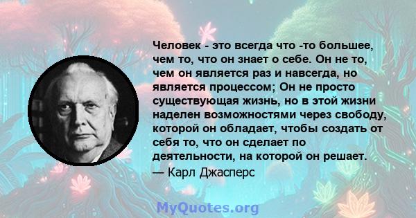 Человек - это всегда что -то большее, чем то, что он знает о себе. Он не то, чем он является раз и навсегда, но является процессом; Он не просто существующая жизнь, но в этой жизни наделен возможностями через свободу,