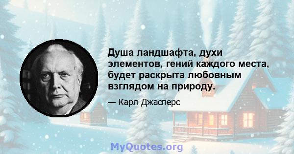 Душа ландшафта, духи элементов, гений каждого места, будет раскрыта любовным взглядом на природу.