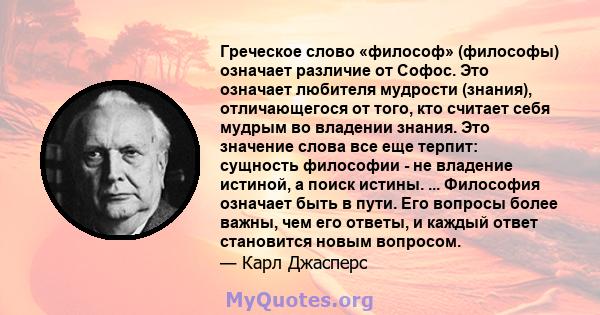 Греческое слово «философ» (философы) означает различие от Софос. Это означает любителя мудрости (знания), отличающегося от того, кто считает себя мудрым во владении знания. Это значение слова все еще терпит: сущность