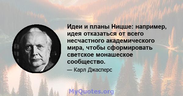 Идеи и планы Ницше: например, идея отказаться от всего несчастного академического мира, чтобы сформировать светское монашеское сообщество.