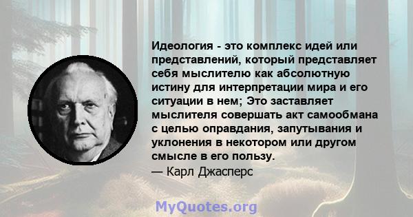 Идеология - это комплекс идей или представлений, который представляет себя мыслителю как абсолютную истину для интерпретации мира и его ситуации в нем; Это заставляет мыслителя совершать акт самообмана с целью