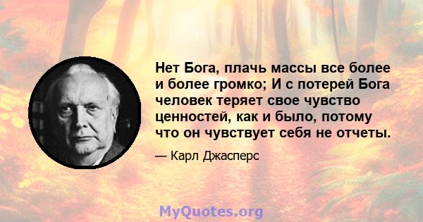 Нет Бога, плачь массы все более и более громко; И с потерей Бога человек теряет свое чувство ценностей, как и было, потому что он чувствует себя не отчеты.