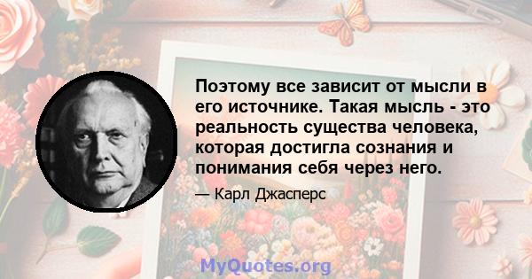 Поэтому все зависит от мысли в его источнике. Такая мысль - это реальность существа человека, которая достигла сознания и понимания себя через него.