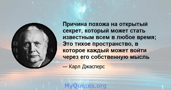 Причина похожа на открытый секрет, который может стать известным всем в любое время; Это тихое пространство, в которое каждый может войти через его собственную мысль