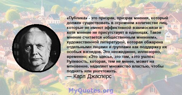 «Публика» - это призрак, призрак мнения, который должен существовать в огромном количестве лиц, которые не имеют эффективной взаимосвязи и хотя мнение не присутствует в единицах. Такое мнение считается «общественным