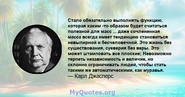 Стало обязательно выполнять функцию, которая каким -то образом будет считаться полезной для масс ... даже сочлененная масса всегда имеет тенденцию становиться невыпирной и бесчеловечной. Это жизнь без существования,