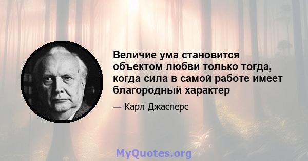 Величие ума становится объектом любви только тогда, когда сила в самой работе имеет благородный характер