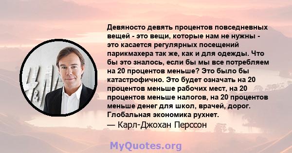 Девяносто девять процентов повседневных вещей - это вещи, которые нам не нужны - это касается регулярных посещений парикмахера так же, как и для одежды. Что бы это зналось, если бы мы все потребляем на 20 процентов