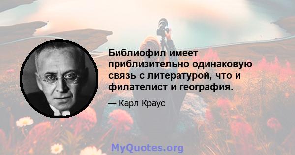 Библиофил имеет приблизительно одинаковую связь с литературой, что и филателист и география.