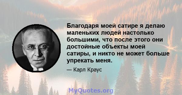 Благодаря моей сатире я делаю маленьких людей настолько большими, что после этого они достойные объекты моей сатиры, и никто не может больше упрекать меня.