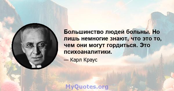 Большинство людей больны. Но лишь немногие знают, что это то, чем они могут гордиться. Это психоаналитики.