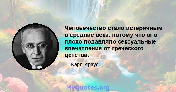 Человечество стало истеричным в средние века, потому что оно плохо подавляло сексуальные впечатления от греческого детства.