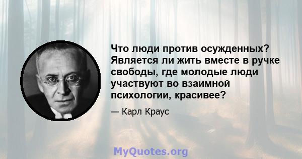 Что люди против осужденных? Является ли жить вместе в ручке свободы, где молодые люди участвуют во взаимной психологии, красивее?