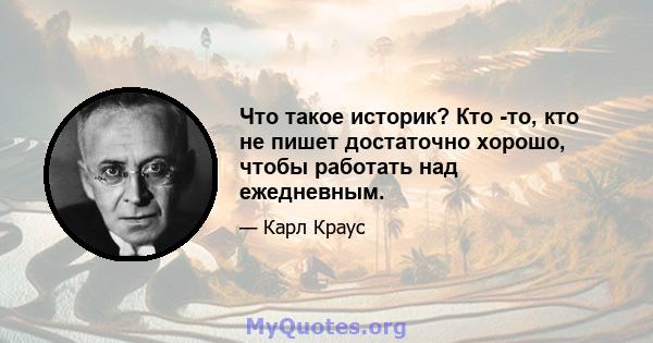 Что такое историк? Кто -то, кто не пишет достаточно хорошо, чтобы работать над ежедневным.