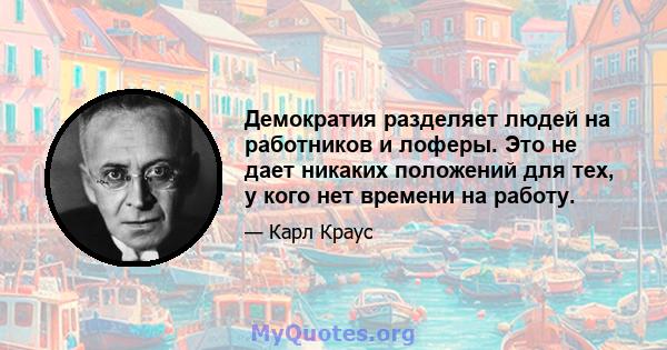 Демократия разделяет людей на работников и лоферы. Это не дает никаких положений для тех, у кого нет времени на работу.