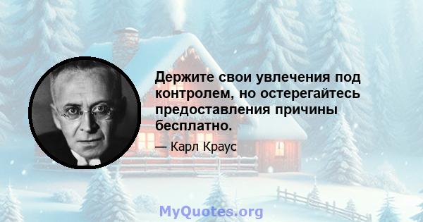 Держите свои увлечения под контролем, но остерегайтесь предоставления причины бесплатно.