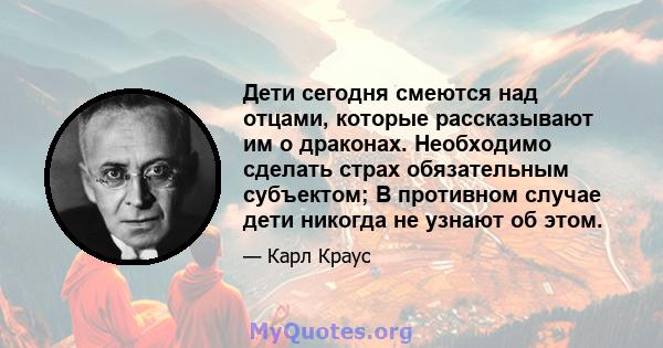 Дети сегодня смеются над отцами, которые рассказывают им о драконах. Необходимо сделать страх обязательным субъектом; В противном случае дети никогда не узнают об этом.