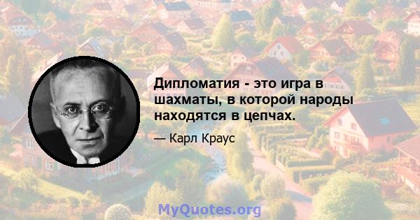 Дипломатия - это игра в шахматы, в которой народы находятся в цепчах.