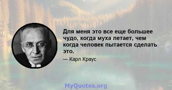 Для меня это все еще большее чудо, когда муха летает, чем когда человек пытается сделать это.