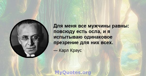 Для меня все мужчины равны: повсюду есть осла, и я испытываю одинаковое презрение для них всех.